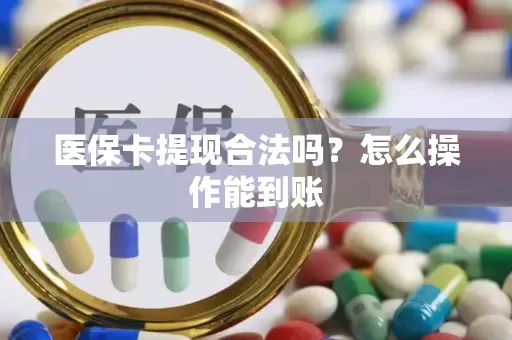 医保卡提现合法吗？怎么操作能到账